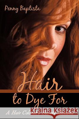 Hair to Dye For: A Hair Colorist's Secrets Revealed Baptista, Penny 9780595524839 GLOBAL AUTHORS PUBLISHERS - książka
