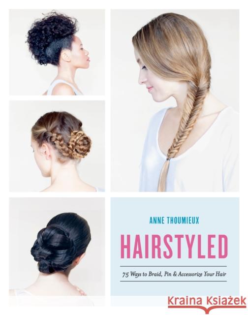 Hairstyled: 75 Ways to Braid, Pin & Accessorize Your Hair Anne Thoumieux 9780553459630 Potter Style - książka