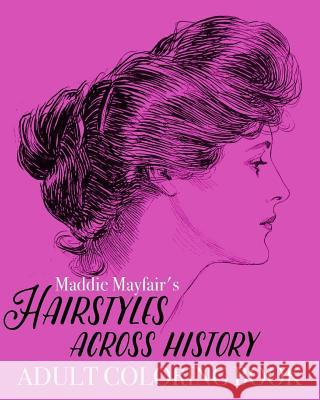 Hairstyles Across History Adult Coloring Book: Beautiful Buns, Braids, Poufs and Curls Coloring Book 9781522703815 Createspace Independent Publishing Platform - książka