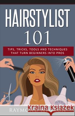 Hairstylist 101: Tips, Tricks, Tools and Techniques That Turn Beginners Into Pros Raymond Negron 9781732996601 Raymond Negron - książka