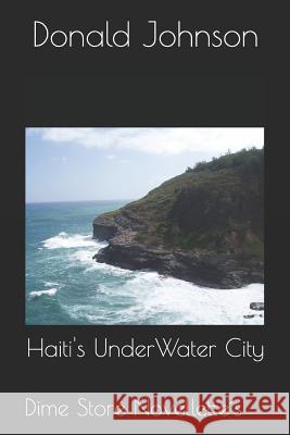 Haiti's Underwater City: Dime Store Novellette's Donald Johnson 9781718077614 Independently Published - książka