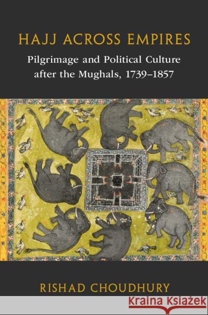 Hajj Across Empires: Pilgrimage and Political Culture After the Mughals, 1739-1857 Rishad Choudhury 9781009253703 Cambridge University Press - książka