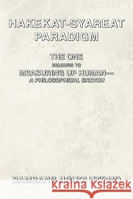 Hakekat-Syareat Paradigm: THE ONE Belongs to MEASURING UP HUMAN--A Philosophical Sketch Bambang Ngudi Utomo 9781456772253 AuthorHouse - książka