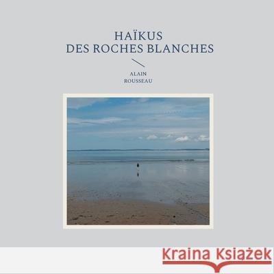 Haïkus des roches blanches Alain Rousseau 9782322401291 Books on Demand - książka