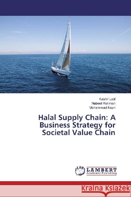 Halal Supply Chain: A Business Strategy for Societal Value Chain Latif, Kashif; Rehman, Nabeel; Nazri, Mohammad 9783330323964 LAP Lambert Academic Publishing - książka