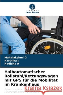 Halbautomatischer Rollstuhl/Rettungswagen mit GPS für die Mobilität im Krankenhaus G, Mahalakshmi, J, Karthika, A, Radhika 9786208701420 Verlag Unser Wissen - książka