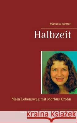 Halbzeit: Mein Lebensweg mit Morbus Crohn Kastrati, Manuela 9783734793059 Books on Demand - książka