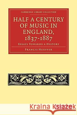 Half a Century of Music in England, 1837-1887: Essays Towards a History Hueffer, Francis 9781108004725 Cambridge University Press - książka