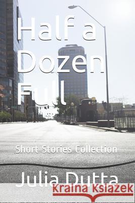 Half a Dozen Full: Short Stories Collection Julia Dutta 9781731377586 Independently Published - książka