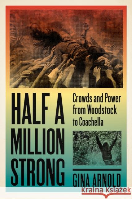 Half a Million Strong: Crowds and Power from Woodstock to Coachella Gina Arnold 9781609386085 University of Iowa Press - książka