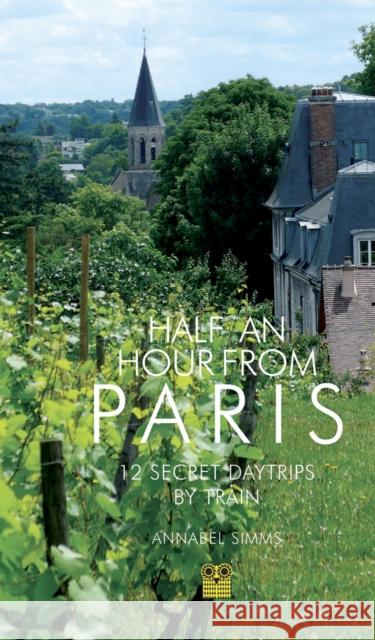 Half an Hour from Paris: 12 Secret Daytrips by Train Annabel Simms 9781843682271 Pallas Athene Publishers - książka