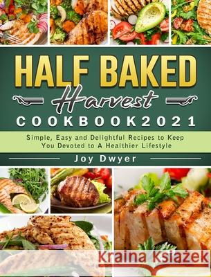 Half Baked Harvest Cookbook 2021: Simple, Easy and Delightful Recipes to Keep You Devoted to A Healthier Lifestyle Joy Dwyer 9781802440331 Tieghan Gerard - książka