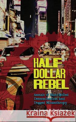 Half Dollar Rebel: Annals of Hard-Boiled Determination and Dogged Misanthropy James R. Parkinson 9780985316846 Paradisiac Publishing - książka