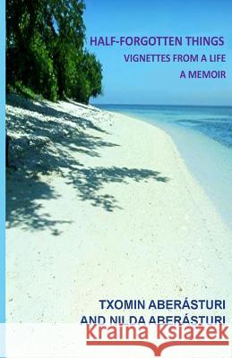 Half-Forgotten Things: Vignettes from a Life - A Memoir Txomin Aberasturi Nilda Aberasturi 9780692007631 Nilda A. Aberasturi - książka