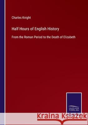 Half Hours of English History: From the Roman Period to the Death of Elizabeth Charles Knight 9783752560763 Salzwasser-Verlag - książka