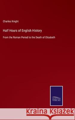 Half Hours of English History: From the Roman Period to the Death of Elizabeth Charles Knight 9783752560770 Salzwasser-Verlag - książka