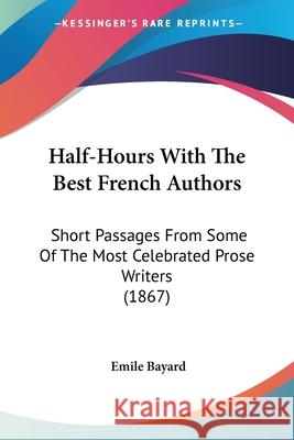 Half-Hours With The Best French Authors: Short Passages From Some Of The Most Celebrated Prose Writers (1867) Emile Bayard 9780548657409  - książka