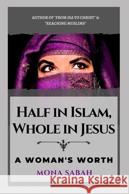 Half in Islam Whole in Jesus: A Woman's Worth Mona Sabah 9780998637822 Gethsemane Press - książka