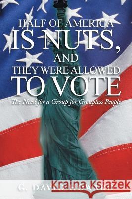 Half of America Is Nuts, and They Were Allowed to Vote: The Need for a Group for Groupless People Howard, G. David 9781475999075 iUniverse.com - książka