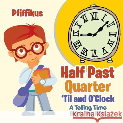 Half Past, Quarter 'til and O'Clock a Telling Time Book for Kids Pfiffikus 9781683776604 Pfiffikus - książka