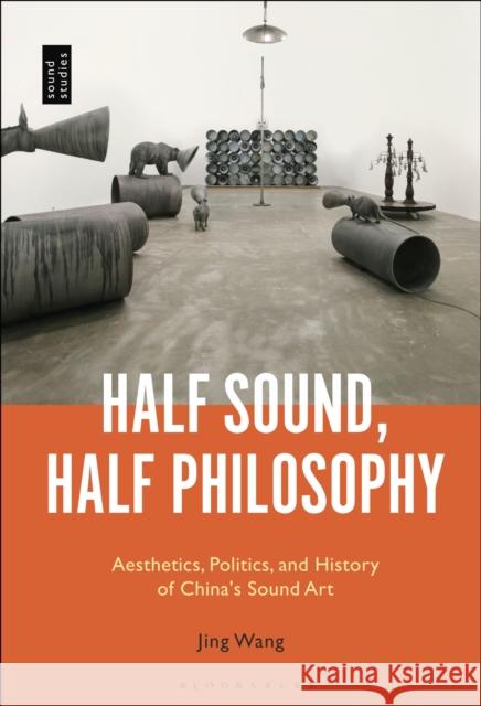 Half Sound, Half Philosophy: Aesthetics, Politics, and History of China's Sound Art Wang, Jing 9781501333484 Bloomsbury Academic - książka