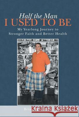 Half the Man I Used to Be: My Yearlong Journey to Stronger Faith and Better Health Brian Ray Gross 9781491732182 iUniverse.com - książka