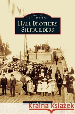 Hall Brothers Shipbuilders Gary M White 9781531635756 Arcadia Publishing Library Editions - książka