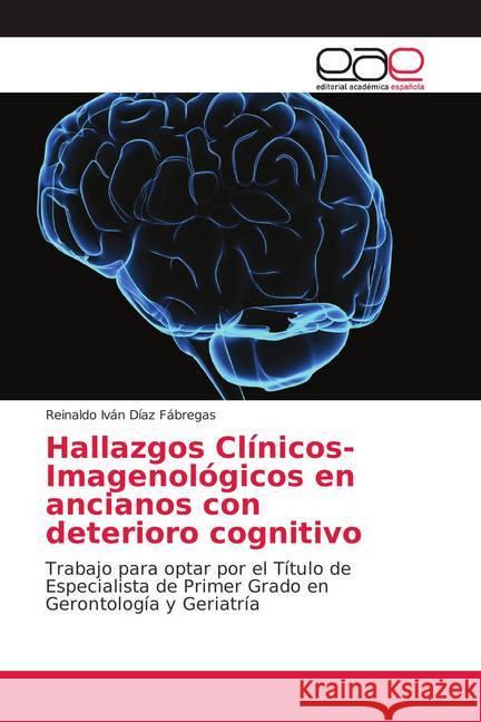 Hallazgos Clínicos- Imagenológicos en ancianos con deterioro cognitivo : Trabajo para optar por el Título de Especialista de Primer Grado en Gerontología y Geriatría Díaz Fábregas, Reinaldo Iván 9786139114764 Editorial Académica Española - książka
