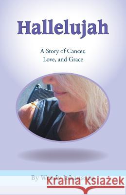 Hallelujah: A Story of Cancer, Love, and Grace Johansson, Wendy 9781449792459 WestBow Press - książka
