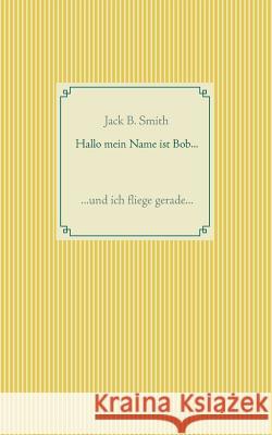 Hallo mein Name ist Bob ...: ... und ich fliege gerade ... Jack B Smith 9783752832464 Books on Demand - książka