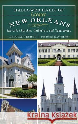 Hallowed Halls of Greater New Orleans: Historic Churches, Cathedrals and Sanctuaries Deborah Burst Anne Rice 9781540207968 History Press Library Editions - książka