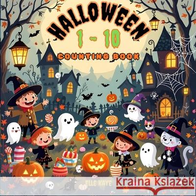 Halloween 1-10 Counting Book: Spooky, Sweet, and Spectacular Counting for Tiny Trick-or-Treaters Ages 0-5 Elle Kaye 9781990428678 Elle Kaye Books - książka