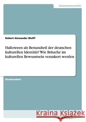 Halloween als Bestandteil der deutschen kulturellen Identität? Wie Bräuche im kulturellen Bewusstsein verankert werden Robert Alexander Wolff 9783668170544 Grin Verlag - książka