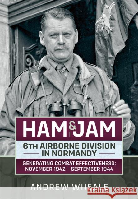 Ham & Jam: 6th Airborne Division in Normandy - Generating Combat Effectiveness: November 1942 - September 1944 Andrew Wheale 9781804515709 Helion & Company - książka
