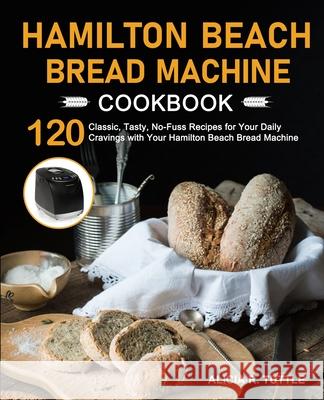 Hamilton Beach Bread Machine Cookbook Alicia R. Tuttle 9781637332306 Alicia R. Tuttle - książka