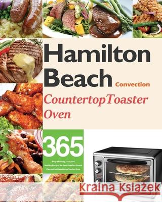 Hamilton Beach Convection Countertop Toaster Oven Cookbook for Beginners: 365 Days of Crispy, Easy and Healthy Recipes for Your Hamilton Beach Convect Monry Darkey 9781954703452 Feed Kact - książka