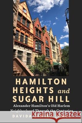 Hamilton Heights and Sugar Hill: Alexander Hamilton's Old Harlem Neighborhood Through the Centuries Davida Siwisa James 9781531511586 Fordham University Press - książka