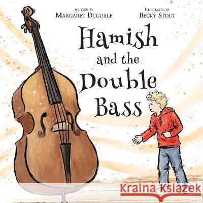 Hamish and the Double Bass: A celebration of making music with friends. Margaret Dugdale Becky Stout  9780645410877 Story Telling Books - książka