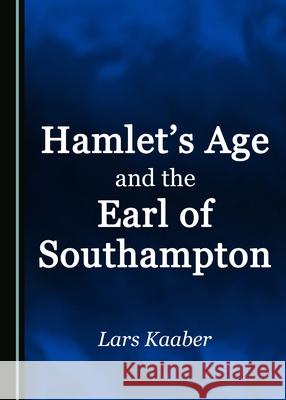 Hamlet's Age and the Earl of Southampton Lars Kaaber 9781443891431 Cambridge Scholars Publishing (RJ) - książka