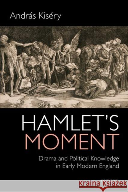 Hamlet's Moment: Drama and Political Knowledge in Early Modern England Andras Kisery 9780198822264 Oxford University Press, USA - książka
