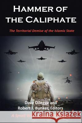 Hammer of the Caliphate: The Territorial Demise of the Islamic State-A Small Wars Journal Anthology Dave Dilegge, Robert J Bunker 9781984517203 Xlibris Us - książka