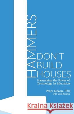 Hammers Don't Build Houses: Harnessing the Power of Technology in Education Peter Kirwi Ellie Roscher 9781519761026 Createspace Independent Publishing Platform - książka