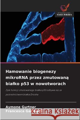 Hamowanie biogenezy mikroRNA przez zmutowaną bialko p53 w nowotworach Aymone Gurtner Francesca Garibaldi 9786630283266 Wydawnictwo Nasza Wiedza - książka