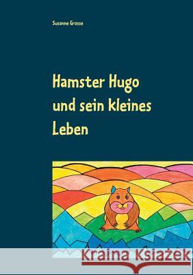 Hamster Hugo und sein kleines Leben Grosse, Susanne 9783739235493 Books on Demand - książka