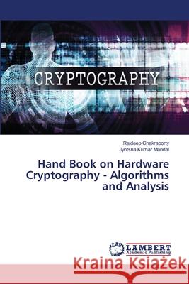 Hand Book on Hardware Cryptography - Algorithms and Analysis Chakraborty, Rajdeep; Kumar Mandal, Jyotsna 9786139841653 LAP Lambert Academic Publishing - książka