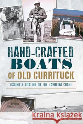 Hand-Crafted Boats of Old Currituck:: Fishing & Boating on the Carolina Coast Morris, Travis 9781626196483 History Press - książka