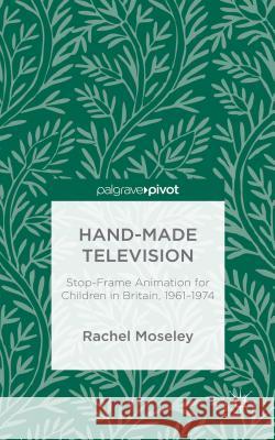 Hand-Made Television: Stop-Frame Animation for Children in Britain, 1961-1974 Moseley, R. 9781137551627 Palgrave Pivot - książka