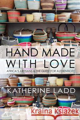 Hand Made With Love: Africa's artisans and the quest for authenticity Ladd, Katherine 9781518880162 Createspace Independent Publishing Platform - książka