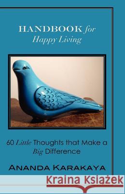 Handbook for Happy Living: 60 Little Thoughts that Make a Big Difference Karakaya, Ananda 9781470007386 Createspace - książka