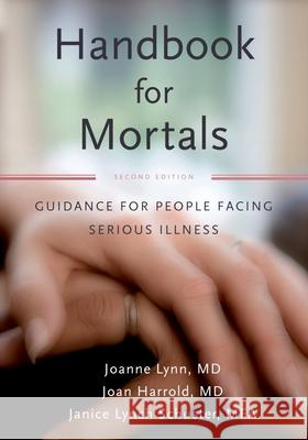 Handbook for Mortals: Guidance for People Facing Serious Illness Joanne Lynn Janice Lynn Schuster Joan Harrold 9780199744565 Oxford University Press, USA - książka